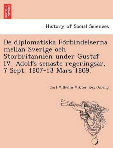 Cover image for de Diplomatiska Fo Rbindelserna Mellan Sverige Och Storbritannien Under Gustaf IV. Adolfs Senaste Regeringsa R, 7 Sept. 1807-13 Mars 1809.