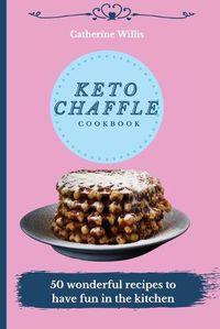 Cover image for Keto Chaffle Cookbook: 50 wonderful recipes to have fun in the kitchen