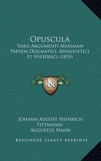 Cover image for Opuscula: Varii Argumenti Maximam Partem Dogmatici, Apologetici Et Historici (1833)