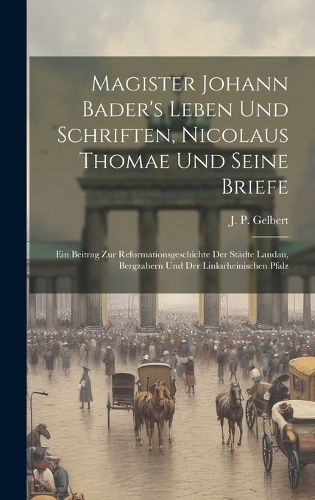 Cover image for Magister Johann Bader's Leben Und Schriften, Nicolaus Thomae Und Seine Briefe