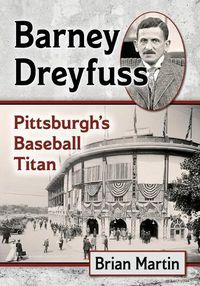 Cover image for Barney Dreyfuss: Pittsburgh's Baseball Titan