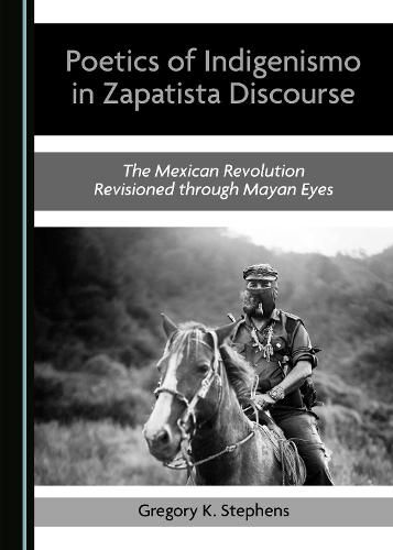 Poetics of Indigenismo in Zapatista Discourse: The Mexican Revolution Revisioned through Mayan Eyes