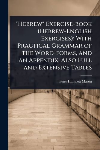 Cover image for "Hebrew" Exercise-book (Hebrew-English Exercises); With Practical Grammar of the Word-forms, and an Appendix, Also Full and Extensive Tables
