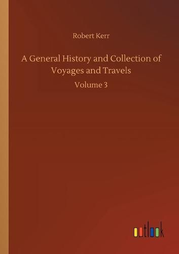 Cover image for A General History and Collection of Voyages and Travels: Volume 3