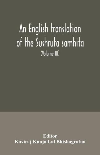 Cover image for An English translation of the Sushruta samhita; With a full and Comprehensive introduction, Additional, texts, Different, Readings, Notes, Comparative Views, Index, Glossary and Plates (Volume III) Uttara-Tantra