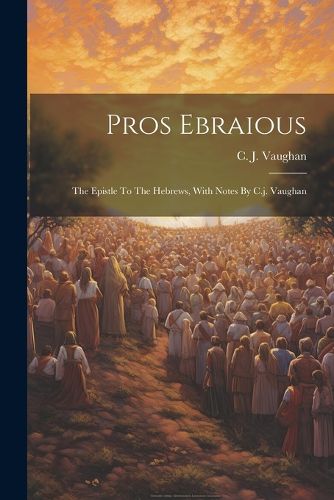 Cover image for Pros Ebraious; The Epistle To The Hebrews, With Notes By C.j. Vaughan
