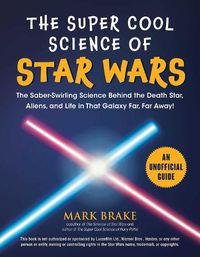 Cover image for The Super Cool Science of Star Wars: The Saber-Swirling Science Behind the Death Star, Aliens, and Life in That Galaxy Far, Far Away!