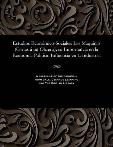 Cover image for Estudios Econ mico-Sociales: Las Maquinas (Cartas   Un Obrero); Su Importancia En La Economia Politica: Influencia En La Industria.