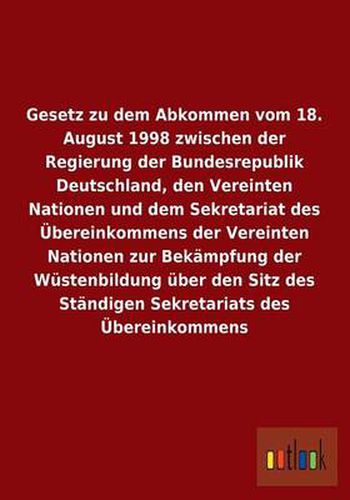 Gesetz zu dem Abkommen vom 18. August 1998 zwischen der Regierung der Bundesrepublik Deutschland, den Vereinten Nationen und dem Sekretariat des UEbereinkommens der Vereinten Nationen zur Bekampfung der Wustenbildung uber den Sitz des Standigen Sekretariat