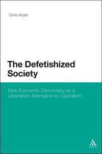 Cover image for The Defetishized Society: New Economic Democracy as a Libertarian Alternative to Capitalism