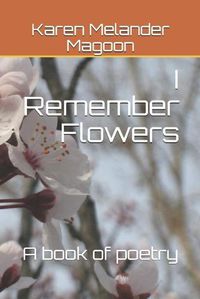 Cover image for I Remember Flowers: A Book of Poetry