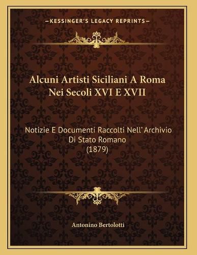 Cover image for Alcuni Artisti Siciliani a Roma Nei Secoli XVI E XVII: Notizie E Documenti Raccolti Nell' Archivio Di Stato Romano (1879)