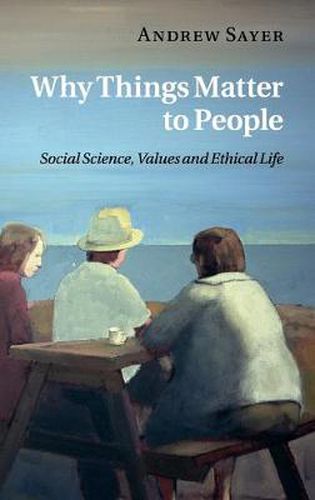 Cover image for Why Things Matter to People: Social Science, Values and Ethical Life