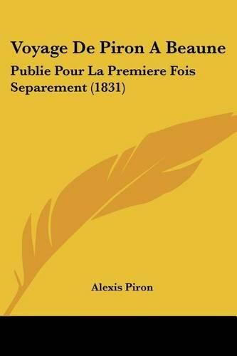 Voyage de Piron a Beaune: Publie Pour La Premiere Fois Separement (1831)