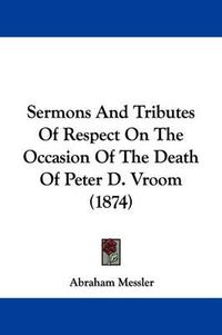 Cover image for Sermons and Tributes of Respect on the Occasion of the Death of Peter D. Vroom (1874)