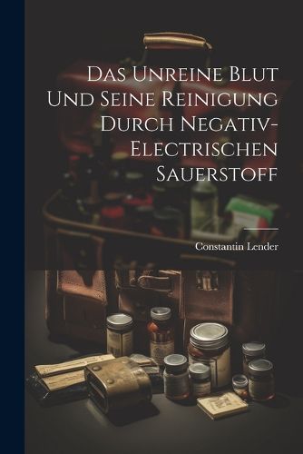 Cover image for Das Unreine Blut und Seine Reinigung Durch Negativ-Electrischen Sauerstoff