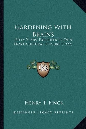 Gardening with Brains Gardening with Brains: Fifty Years' Experiences of a Horticultural Epicure (1922) Fifty Years' Experiences of a Horticultural Epicure (1922)