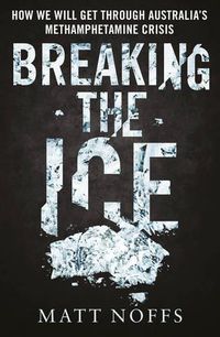 Cover image for Breaking the Ice: How We Will Get Through Australia's Methamphetamine Crisis