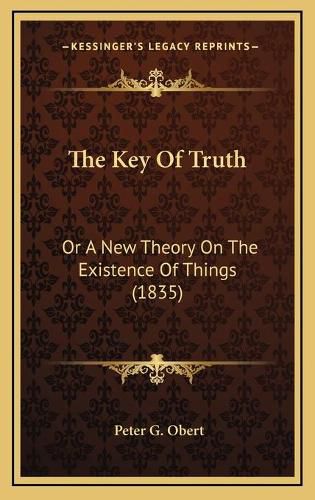 Cover image for The Key of Truth: Or a New Theory on the Existence of Things (1835)