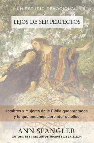 Cover image for Lejos de Ser Perfectos: Hombres Y Mujeres de la Biblia Quebrantados Y Lo Que Podemos Aprender de Ellos