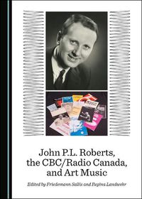 Cover image for John P.L. Roberts, the CBC/Radio Canada, and Art Music