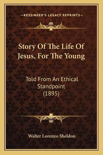 Cover image for Story of the Life of Jesus, for the Young: Told from an Ethical Standpoint (1895)