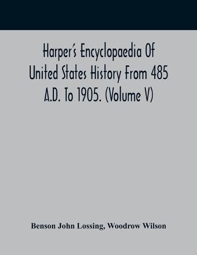 Harper'S Encyclopaedia Of United States History From 485 A.D. To 1905. (Volume V)