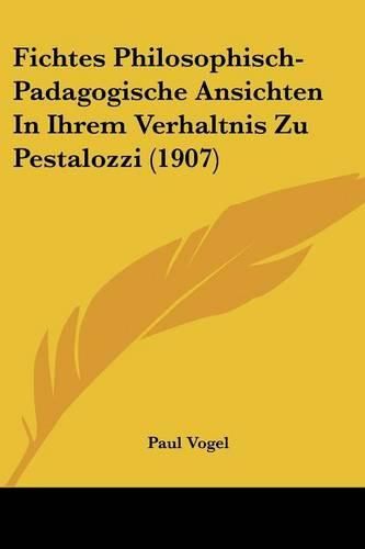 Cover image for Fichtes Philosophisch-Padagogische Ansichten in Ihrem Verhaltnis Zu Pestalozzi (1907)