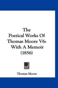 Cover image for The Poetical Works of Thomas Moore V6: With a Memoir (1856)