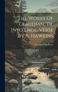 Cover image for The Works Of Claudian, Tr. Into Engl. Verse By A. Hawkins