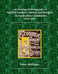 Cover image for An Annotated Bibliography of Invalid Cookery Advice and Recipes in Australian Cookbooks 1860-1950