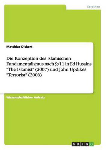 Die Konzeption des islamischen Fundamentalismus nach 9/11 in Ed Husains The Islamist (2007) und John Updikes Terrorist (2006)