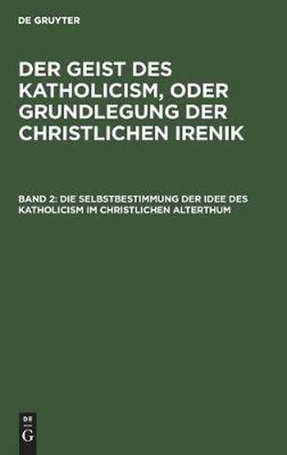 Cover image for Die Selbstbestimmung Der Idee Des Katholicism Im Christlichen Alterthum: Oder Grundriss Der Patristischen Dogmengeschichte