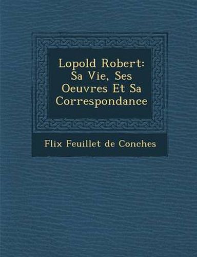 Cover image for L Opold Robert: Sa Vie, Ses Oeuvres Et Sa Correspondance