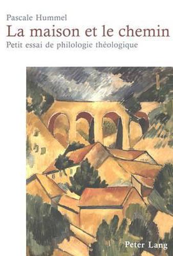 La Maison Et Le Chemin: Petit Essai de Philologie Theologique