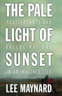 Cover image for The Pale Light of Sunset: Scattershots and Hallucinations in an Imagined Life