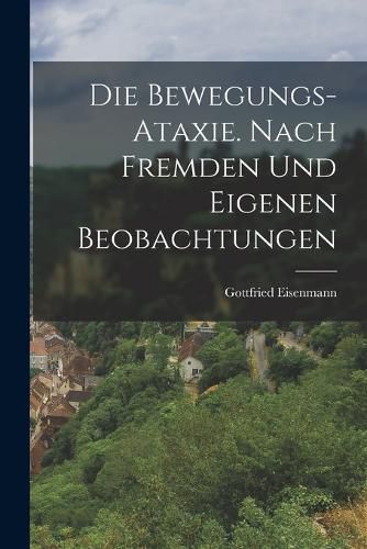Cover image for Die Bewegungs-Ataxie. Nach fremden und eigenen Beobachtungen