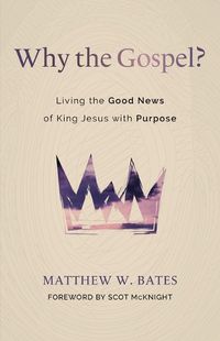 Cover image for Why the Gospel?: Living the Good News of King Jesus with Purpose