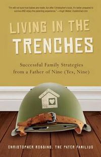 Cover image for Living in the Trenches: Successful Family Strategies from a Father of Nine (Yes, Nine)