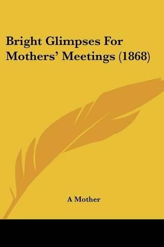 Cover image for Bright Glimpses for Mothers' Meetings (1868)