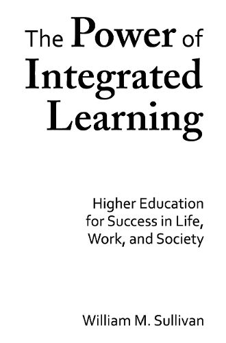 The Power of Integrated Learning: Higher Education for Success in Life, Work, and Society