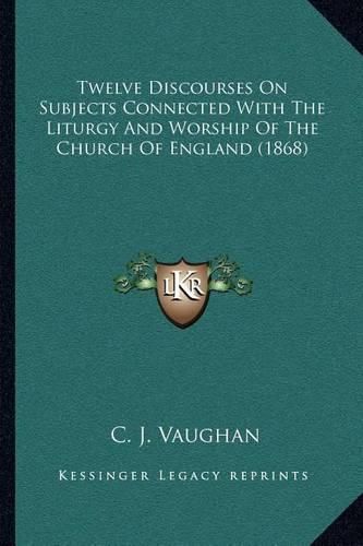 Twelve Discourses on Subjects Connected with the Liturgy and Worship of the Church of England (1868)