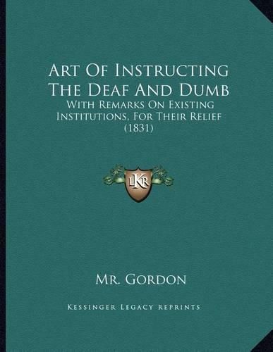 Art of Instructing the Deaf and Dumb: With Remarks on Existing Institutions, for Their Relief (1831)