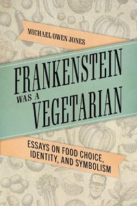 Cover image for Frankenstein Was a Vegetarian: Essays on Food Choice, Identity, and Symbolism