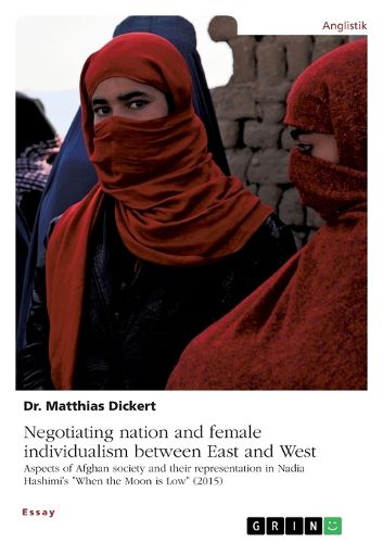Cover image for Negotiating nation and female individualism between East and West. Aspects of Afghan society and their representation in Nadia Hashimi's "When the Moon is Low" (2015)