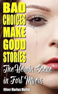 Cover image for Bad Choices Make Good Stories: The Heroin Scene in Fort Myers