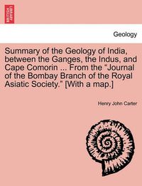 Cover image for Summary of the Geology of India, Between the Ganges, the Indus, and Cape Comorin ... from the Journal of the Bombay Branch of the Royal Asiatic Society. [With a Map.]