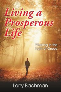 Cover image for Living a Prosperous Life: Walking in the Light of Grace