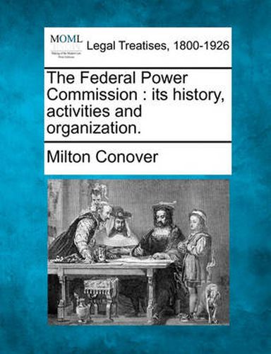 Cover image for The Federal Power Commission: Its History, Activities and Organization.