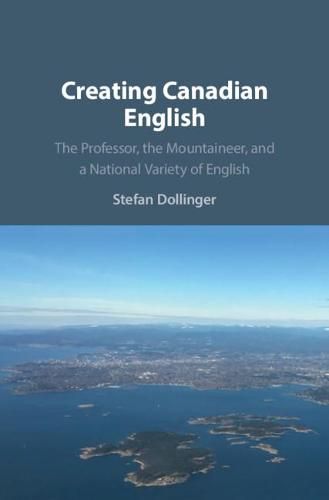 Cover image for Creating Canadian English: The Professor, the Mountaineer, and a National Variety of English